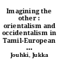 Imagining the other : orientalism and occidentalism in Tamil-European relations in South India