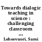 Towards dialogic teaching in science : challenging classroom realities through teacher education